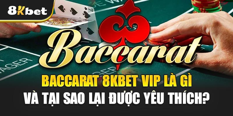 Baccarat 8kBet VIP là gì và tại sao lại được yêu thích?