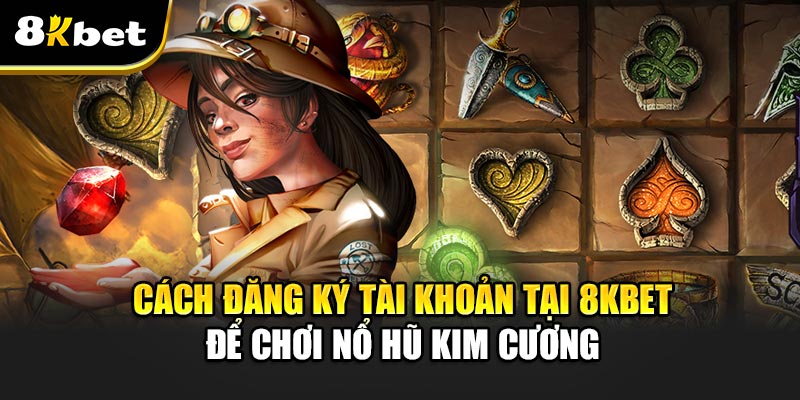 Cách đăng ký tài khoản tại 8kbet để chơi Nổ Hũ Kim Cương
