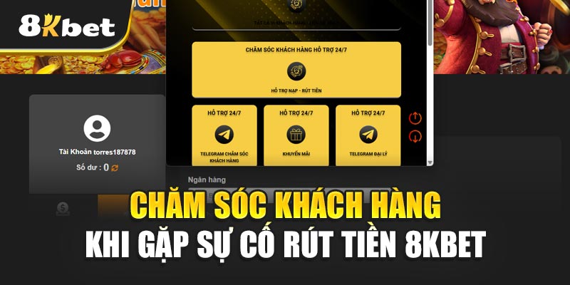 Chăm Sóc Khách Hàng Khi Gặp Sự Cố Rút tiền 8kbet