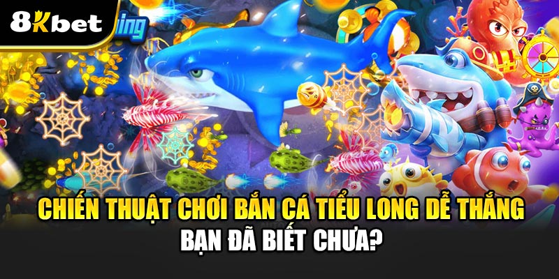 Bắn Cá Tiểu Long - Cơn Sốt Giải Trí Trên Thị Trường Game Online Chiến thuật chơi Bắn Cá Tiểu Long dễ thắng - bạn đã biết chưa?