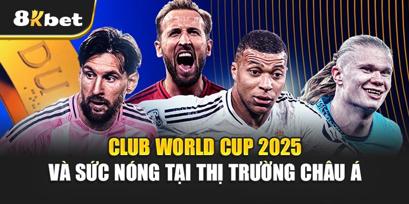 Club World Cup 2025 và sức nóng tại thị trường châu Á