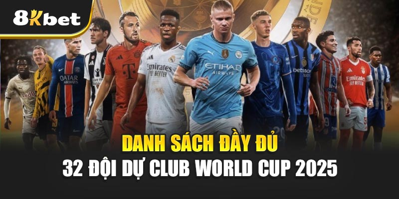 32 đội dự Club World Cup 2025 – Từ 15/6 đến 13/7 tại Mỹ