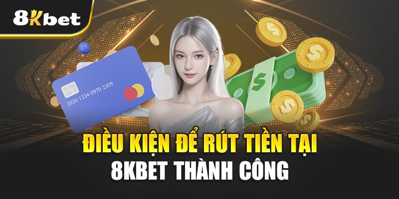 Điều Kiện Để Rút Tiền Tại 8kbet Thành Công
