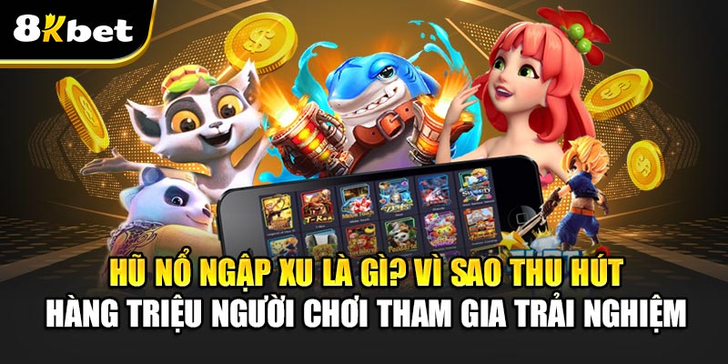 Hũ Nổ Ngập Xu - Trò Chơi Đổi Thưởng Hấp Dẫn Nhất 2025