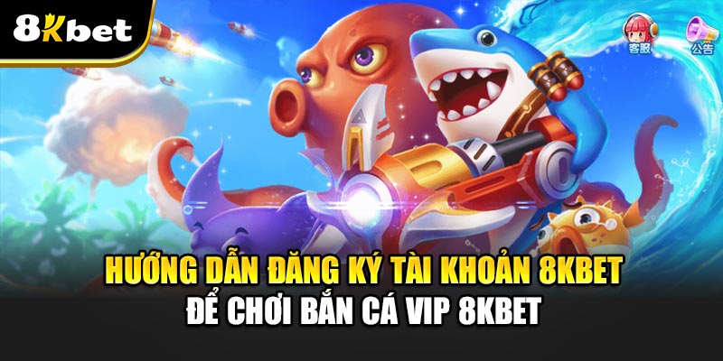 Bắn Cá Vip 8kbet - Tận hưởng niềm đam mê bất tận tại 8kbet Hướng dẫn đăng ký tài khoản 8kbet để chơi Bắn Cá Vip 8kbet