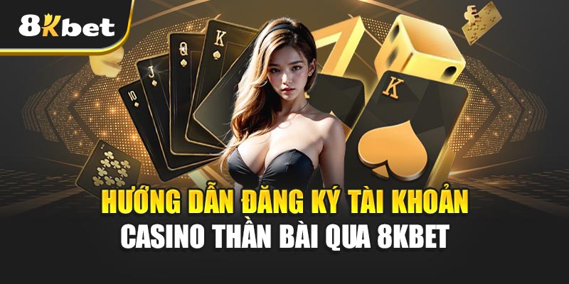 Casino Thần Bài - Khám Phá Thế Giới Giải Trí Đỉnh Cao Hướng Dẫn Đăng Ký Tài Khoản Casino Thần Bài Qua 8kbet