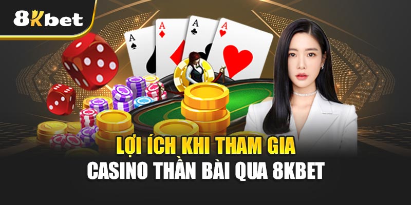 Casino Thần Bài - Khám Phá Thế Giới Giải Trí Đỉnh Cao Lợi Ích Khi Tham Gia Casino Thần Bài Qua 8kbet