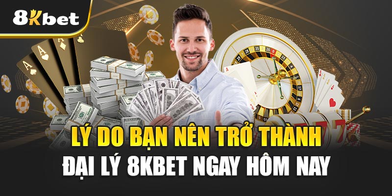 Lý Do Bạn Nên Trở Thành Đại Lý 8kbet Ngay Hôm Nay
