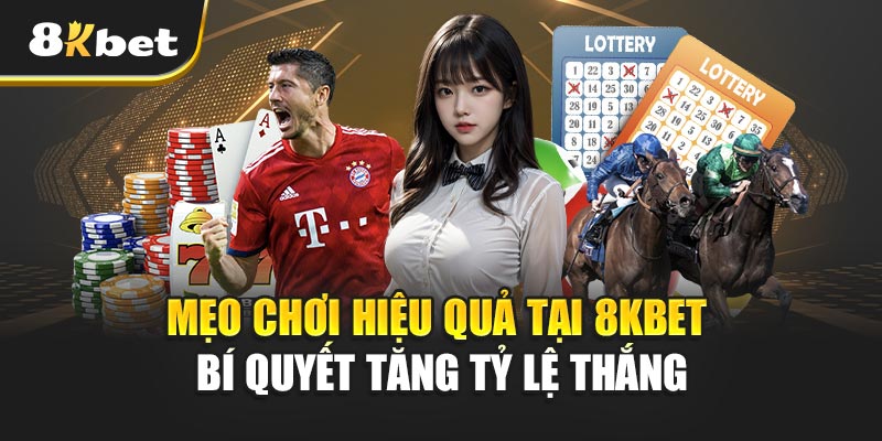 Mẹo Chơi Hiệu Quả Tại 8KBET - Bí Quyết Tăng Tỷ Lệ Thắng