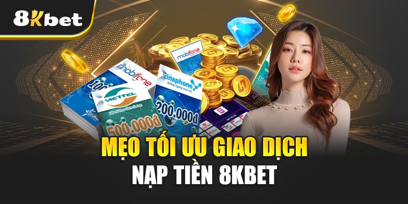 Mẹo Tối Ưu Giao Dịch Nạp Tiền 8kbet