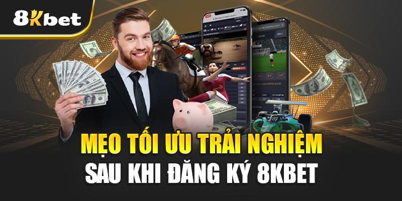 Mẹo Tối Ưu Trải Nghiệm Sau Khi Đăng Ký 8kbet