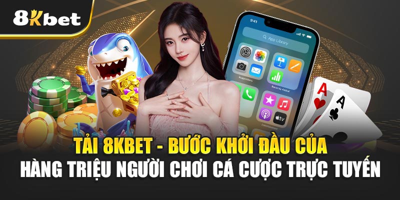 Tải 8kbet - Bước khởi đầu của hàng triệu người chơi cá cược trực tuyến