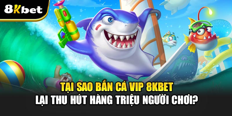 Bắn Cá Vip 8kbet - Tận hưởng niềm đam mê bất tận tại 8kbet