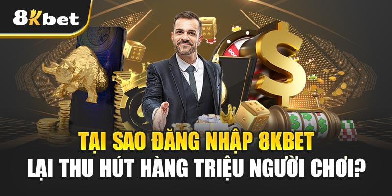 Tại sao Đăng nhập 8kbet lại thu hút hàng triệu người chơi?