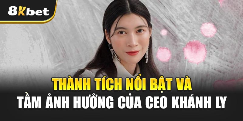 Thành Tích Nổi Bật Và Tầm Ảnh Hưởng Của CEO Khánh Ly
