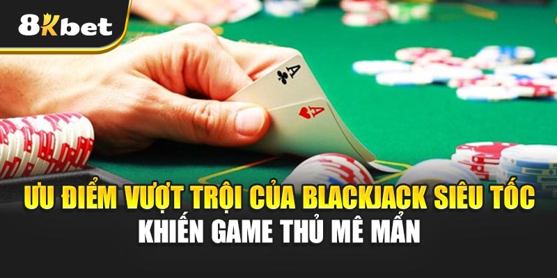 Blackjack Siêu Tốc -Thử Thách Tốc Độ Và Tư Duy Đỉnh Cao Ưu điểm vượt trội của Blackjack Siêu Tốc khiến game thủ mê mẩn