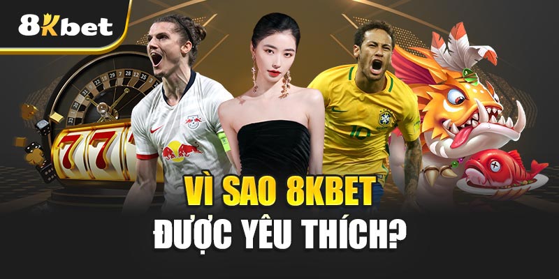 Vì Sao 8KBET Được Yêu Thích? 